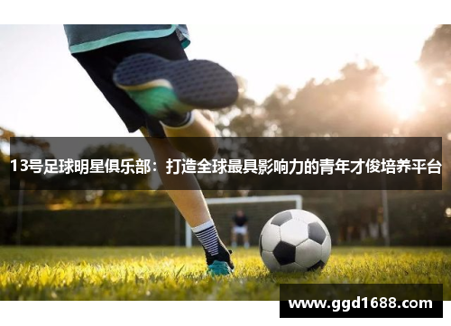 13号足球明星俱乐部：打造全球最具影响力的青年才俊培养平台