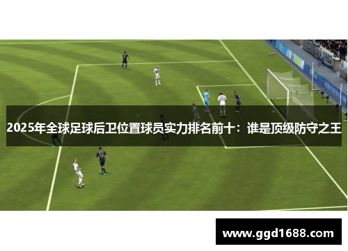 2025年全球足球后卫位置球员实力排名前十：谁是顶级防守之王