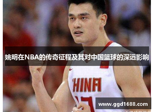 姚明在NBA的传奇征程及其对中国篮球的深远影响
