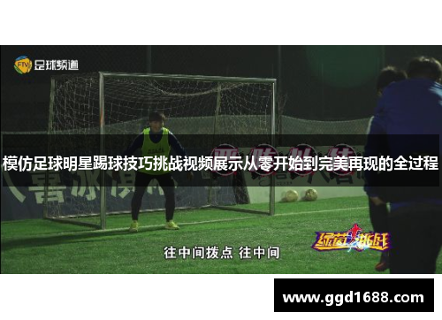 模仿足球明星踢球技巧挑战视频展示从零开始到完美再现的全过程