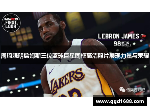 周琦姚明詹姆斯三位篮球巨星同框高清照片展现力量与荣耀