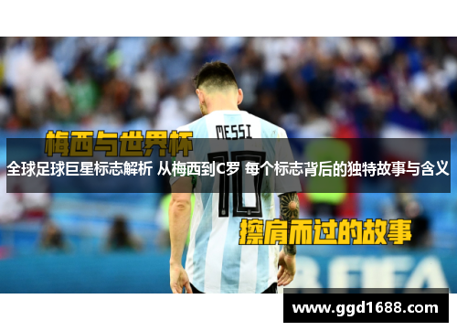 全球足球巨星标志解析 从梅西到C罗 每个标志背后的独特故事与含义