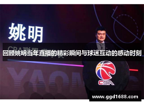 回顾姚明当年直播的精彩瞬间与球迷互动的感动时刻
