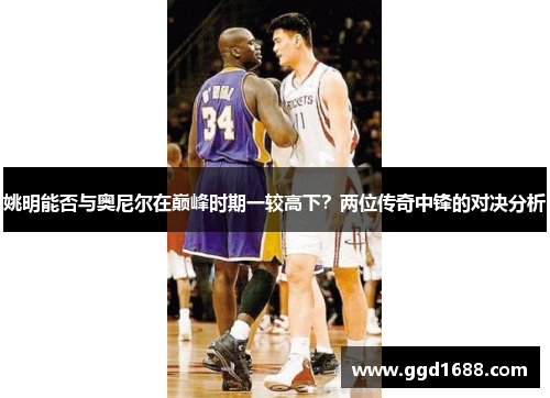 姚明能否与奥尼尔在巅峰时期一较高下？两位传奇中锋的对决分析