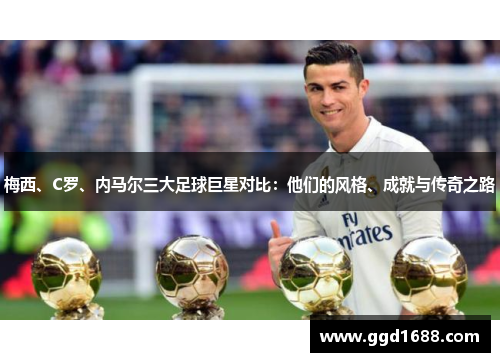 梅西、C罗、内马尔三大足球巨星对比：他们的风格、成就与传奇之路