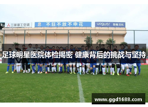 足球明星医院体检揭密 健康背后的挑战与坚持