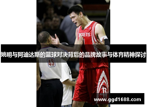姚明与阿迪达斯的篮球对决背后的品牌故事与体育精神探讨