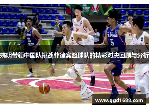 姚明带领中国队挑战菲律宾篮球队的精彩对决回顾与分析