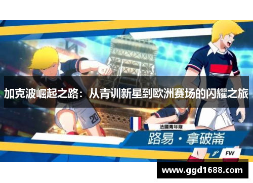加克波崛起之路：从青训新星到欧洲赛场的闪耀之旅