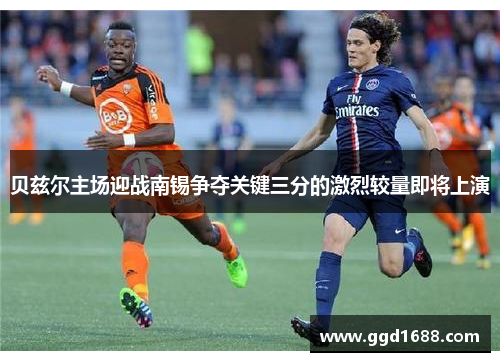 贝兹尔主场迎战南锡争夺关键三分的激烈较量即将上演